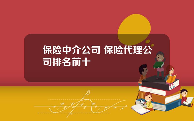 保险中介公司 保险代理公司排名前十